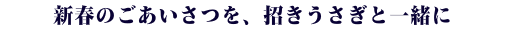 新春のごあいさつを招きうさぎと一緒に